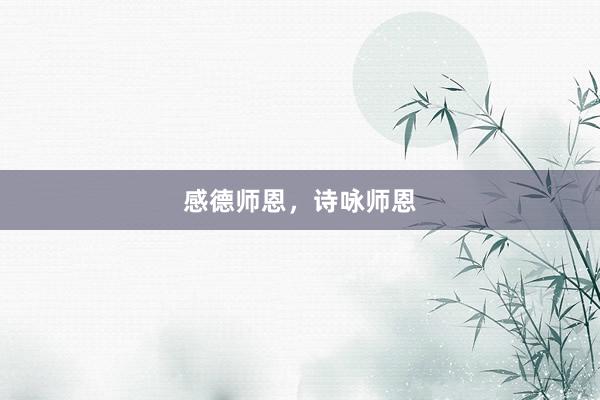 感德师恩，诗咏师恩