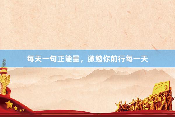 每天一句正能量，激勉你前行每一天