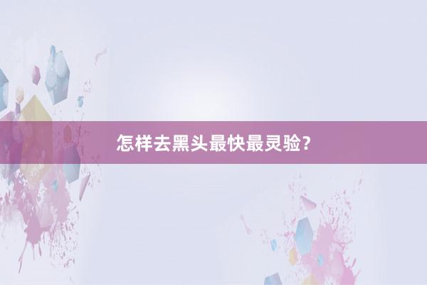 怎样去黑头最快最灵验？