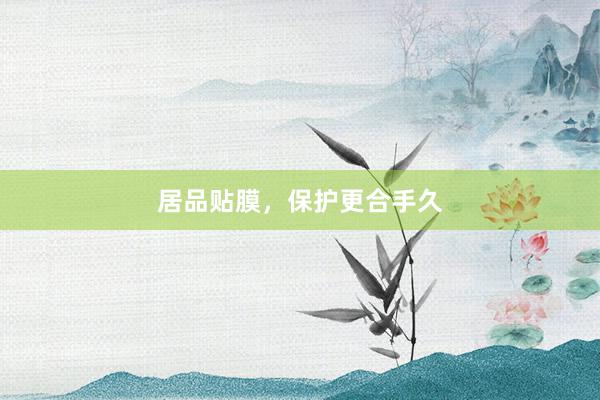居品贴膜，保护更合手久