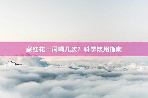 藏红花一周喝几次？科学饮用指南