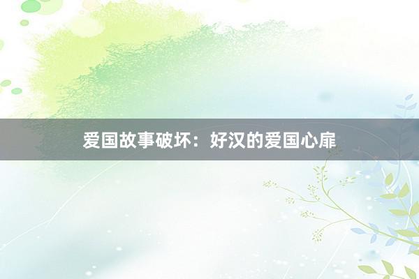 爱国故事破坏：好汉的爱国心扉