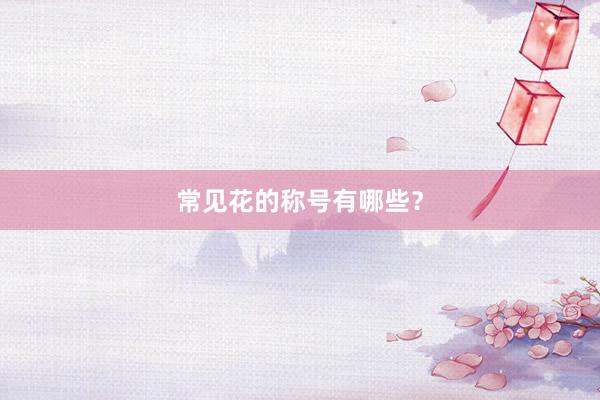 常见花的称号有哪些？