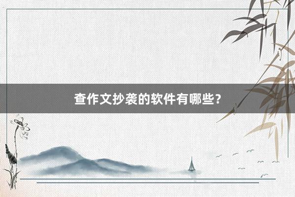 查作文抄袭的软件有哪些？