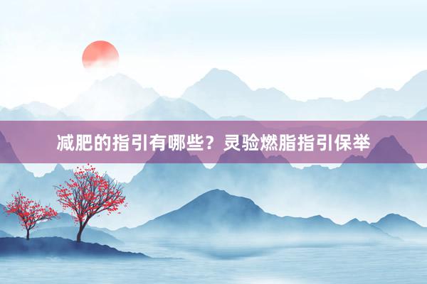 减肥的指引有哪些?灵验燃脂指引保举