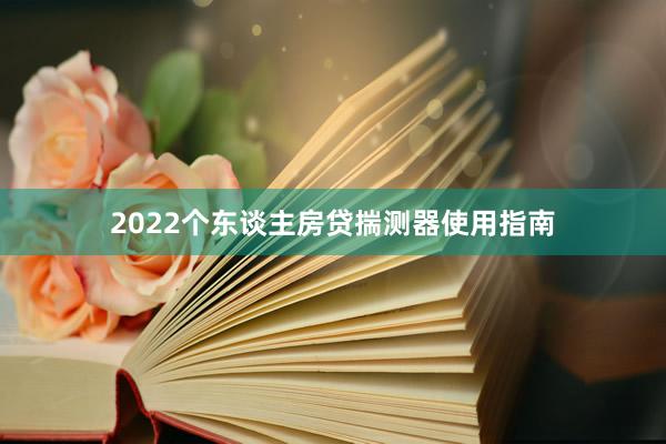 2022个东谈主房贷揣测器使用指南